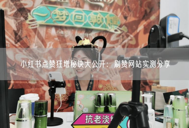 小红书点赞狂增秘诀大公开：刷赞网站实测分享