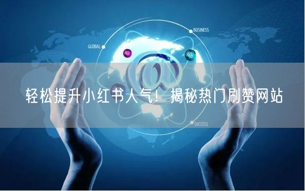 轻松提升小红书人气！揭秘热门刷赞网站