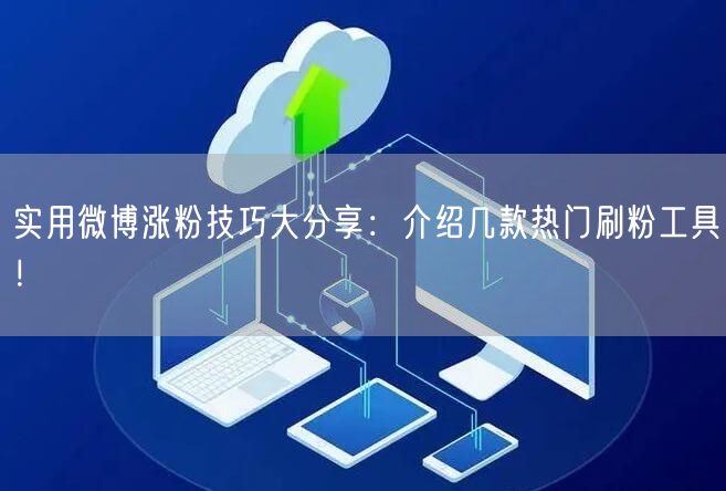 实用微博涨粉技巧大分享：介绍几款热门刷粉工具！