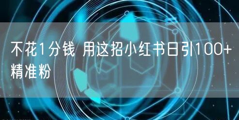 不花1分钱 用这招小红书日引100+精准粉