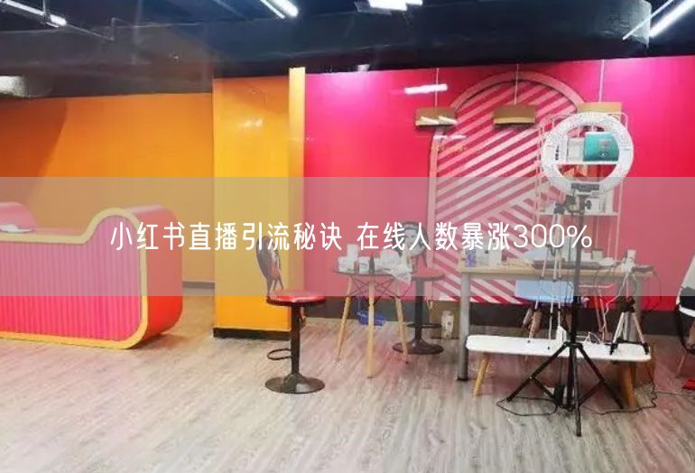 小红书直播引流秘诀 在线人数暴涨300%