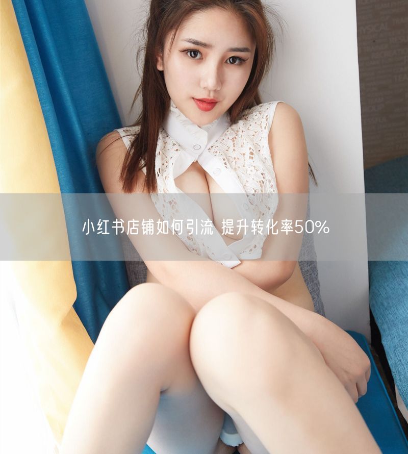 小红书店铺如何引流 提升转化率50%