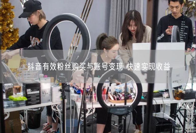 抖音有效粉丝购买与账号变现 快速实现收益