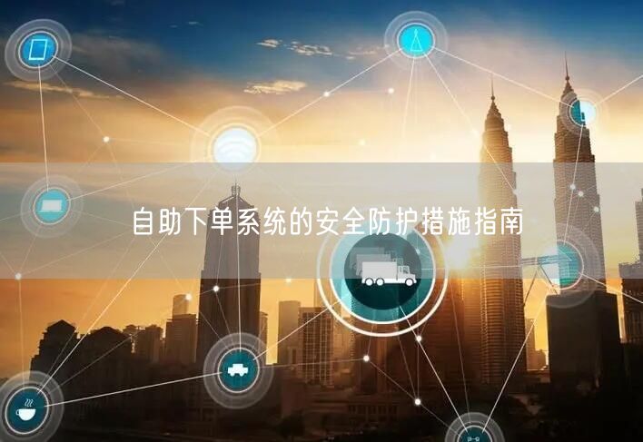 自助下单系统的安全防护措施指南