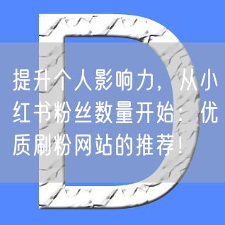提升个人影响力，从小红书粉丝数量开始：优质刷粉网站的推荐！