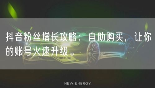抖音粉丝增长攻略：自助购买，让你的账号火速升级。