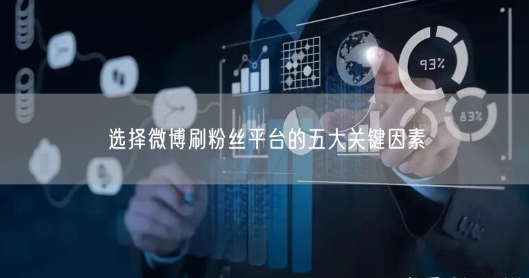 选择微博刷粉丝平台的五大关键因素