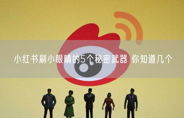 小红书刷小眼睛的5个秘密武器 你知道几个