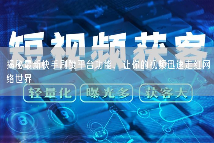 揭秘最新快手刷赞平台功能，让你的视频迅速走红网络世界
