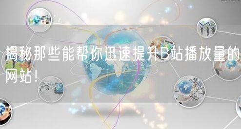 揭秘那些能帮你迅速提升B站播放量的网站！