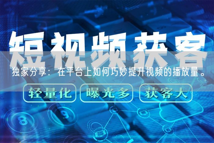 独家分享：在平台上如何巧妙提升视频的播放量。