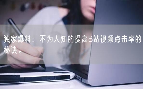 独家爆料：不为人知的提高B站视频点击率的秘诀。