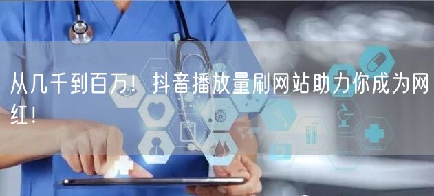 从几千到百万！抖音播放量刷网站助力你成为网红！