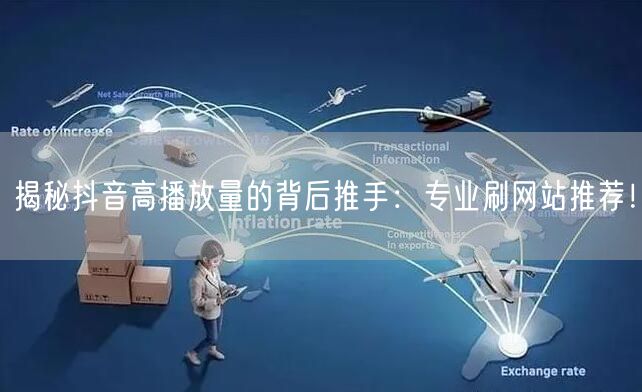 揭秘抖音高播放量的背后推手：专业刷网站推荐！
