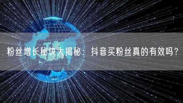 粉丝增长秘诀大揭秘：抖音买粉丝真的有效吗？