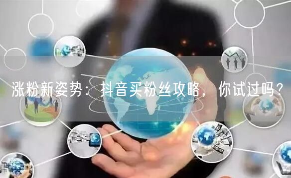 涨粉新姿势：抖音买粉丝攻略，你试过吗？