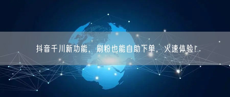 抖音千川新功能，刷粉也能自助下单，火速体验！