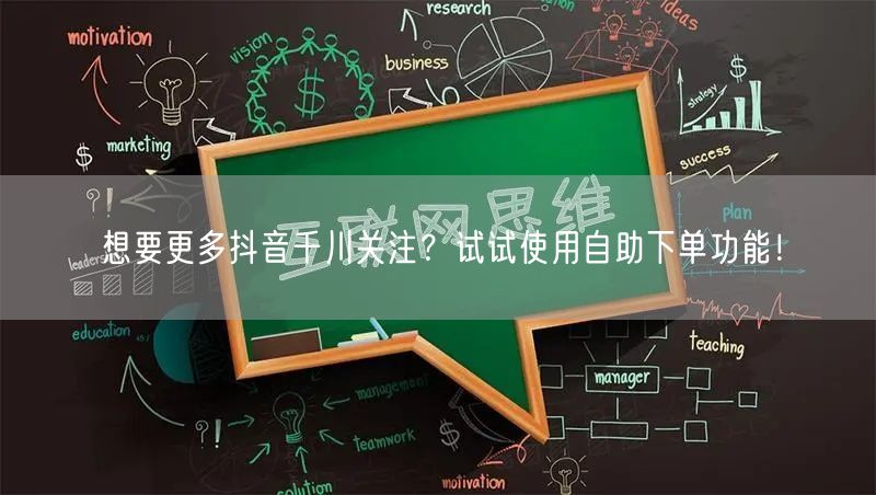 想要更多抖音千川关注？试试使用自助下单功能！