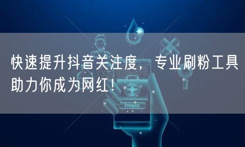 快速提升抖音关注度，专业刷粉工具助力你成为网红！