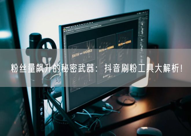粉丝量飙升的秘密武器：抖音刷粉工具大解析！