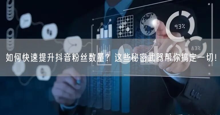 如何快速提升抖音粉丝数量？这些秘密武器帮你搞定一切！