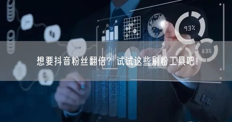想要抖音粉丝翻倍？试试这些刷粉工具吧！
