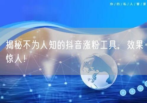 揭秘不为人知的抖音涨粉工具，效果惊人！