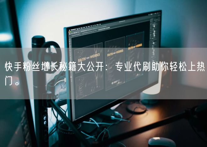 快手粉丝增长秘籍大公开：专业代刷助你轻松上热门。