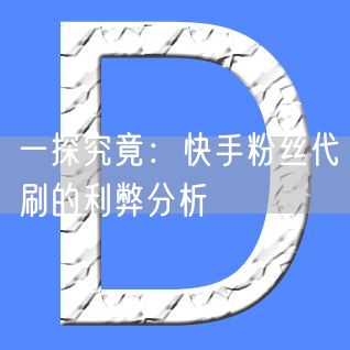 一探究竟：快手粉丝代刷的利弊分析